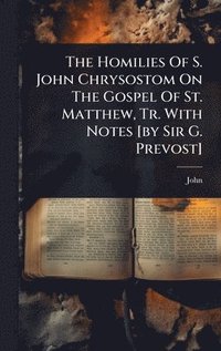 bokomslag Homilies Of S. John Chrysostom On The Gospel Of St. Matthew, Tr. With Notes [by Sir G. Prevost]