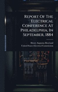 bokomslag Report Of The Electrical Conference At Philadelphia, In September, 1884
