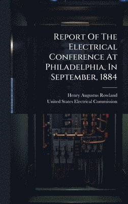 bokomslag Report Of The Electrical Conference At Philadelphia, In September, 1884