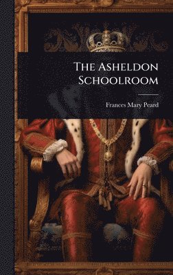 Frances Mary Peard - Asheldon Schoolroom, Inbunden