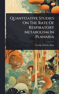 bokomslag Quantitative Studies On The Rate Of Respiratory Metabolism In Planaria