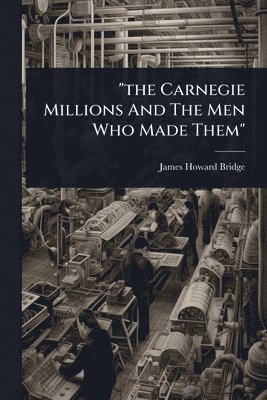 bokomslag "the Carnegie Millions And The Men Who Made Them"