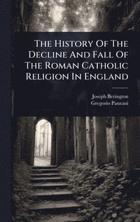 bokomslag History Of The Decline And Fall Of The Roman Catholic Religion In England