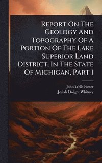bokomslag Report On The Geology And Topography Of A Portion Of The Lake Superior Land District, In The State Of Michigan, Part 1