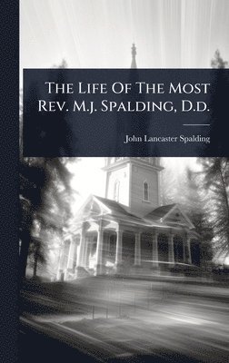 John Lancaster Spalding - Life Of The Most Rev. M.j. Spalding, D.d., Inbunden