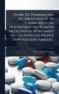 bokomslag Flore Du Pharmacien, Du Droguiste Et De L'herboriste Ou Description Des Plantes MÃ(c)dicinales SpontanÃ(c)es Ou CultivÃ(c)es En France DisposÃ(c)es En Familles...