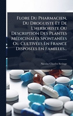 bokomslag Flore Du Pharmacien, Du Droguiste Et De L'herboriste Ou Description Des Plantes MÃ(c)dicinales SpontanÃ(c)es Ou CultivÃ(c)es En France DisposÃ(c)es En Familles...