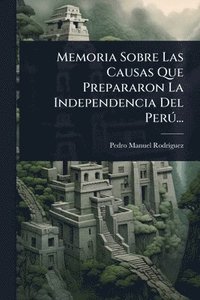 bokomslag Memoria Sobre Las Causas Que Prepararon La Independencia Del PerÃ°...