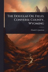 bokomslag Douglas Oil Field, Converse County, Wyoming