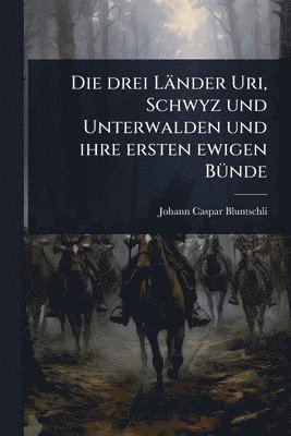 bokomslag Die drei Länder Uri, Schwyz und Unterwalden und ihre ersten ewigen BÃ1/4nde