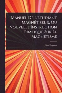 bokomslag Manuel De L'Ã(c)tudiant MagnÃ(c)tiseur, Ou Nouvelle Instruction Pratique Sur Le MagnÃ(c)tisme