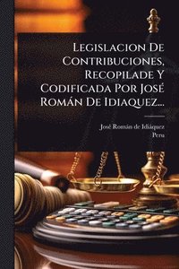 bokomslag Legislacion De Contribuciones, Recopilade Y Codificada Por JosÃ(c) Romàn De Idiaquez...