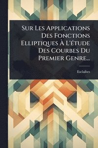 bokomslag Sur Les Applications Des Fonctions Elliptiques Ã¿ L'Ã(c)tude Des Courbes Du Premier Genre...