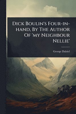 George Dalziel - Dick Boulin's Four-in-hand, By The Author Of 'my Neighbour Nellie', Häftad