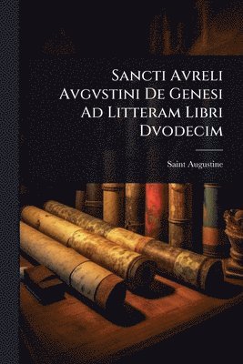 bokomslag Sancti Avreli Avgvstini De Genesi Ad Litteram Libri Dvodecim