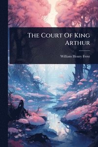 bokomslag The Court Of King Arthur