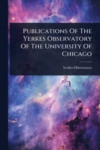 bokomslag Publications Of The Yerkes Observatory Of The University Of Chicago