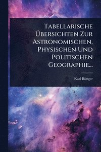 bokomslag Tabellarische Ã¿bersichten Zur Astronomischen, Physischen Und Politischen Geographie...