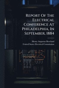 bokomslag Report Of The Electrical Conference At Philadelphia, In September, 1884