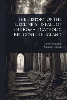 bokomslag History Of The Decline And Fall Of The Roman Catholic Religion In England