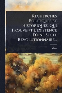bokomslag Recherches Politiques Et Historiques, Qui Prouvent L'existence D'une Secte RÃ(c)volutionnaire...