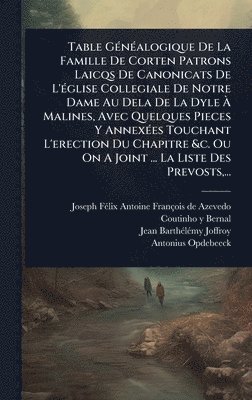 Table GÃ(c)nÃ(c)alogique De La Famille De Corten Patrons Laicqs De Canonicats De L'Ã(c)glise Collegiale De Notre Dame Au Dela De La Dyle Ã Malines, Avec Quelques Pieces Y AnnexÃ(c)es Touchant L'erection Du Chapitre &c. Ou On A Joint ... La Liste Des