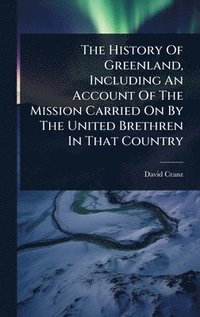 bokomslag History Of Greenland, Including An Account Of The Mission Carried On By The United Brethren In That Country