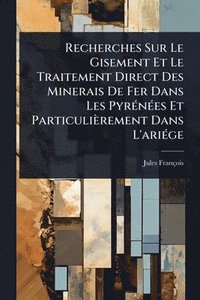 bokomslag Recherches Sur Le Gisement Et Le Traitement Direct Des Minerais De Fer Dans Les PyrÃ(c)nÃ(c)es Et Particulièrement Dans L'ariÃ(c)ge