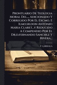 bokomslag Prontuario De Teologia Moral Del..., Adicionado Y Corregido Por El Excmo. E Ilmo.sr.don Antonio Maria Claret...y Reducido A Compendio Por El Dr.d.fernando Sanchez Y Rivera...