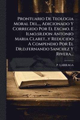 bokomslag Prontuario De Teologia Moral Del..., Adicionado Y Corregido Por El Excmo. E Ilmo.sr.don Antonio Maria Claret...y Reducido A Compendio Por El Dr.d.fernando Sanchez Y Rivera...