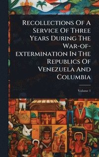 bokomslag Recollections Of A Service Of Three Years During The War-of-extermination In The Republics Of Venezuela And Columbia