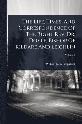 William John Fitzpatrick - Life, Times, And Correspondence Of The Right Rev. Dr. Doyle, Bishop Of Kildare And Leighlin, Häftad