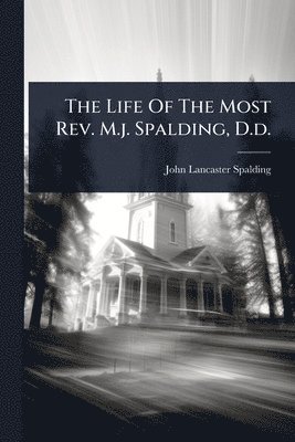 John Lancaster Spalding - Life Of The Most Rev. M.j. Spalding, D.d., Häftad