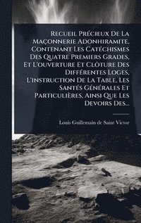 bokomslag Recueil PrÃ(c)cieux De La Maçonnerie Adonhiramite, Contenant Les CatÃ(c)chismes Des Quatre Premiers Grades, Et L'ouverture Et ClÃ¿ture Des DiffÃ(c)rentes Loges, L'instruction De La Table, Les SantÃ...