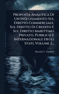 bokomslag Proposta Analitica Di Un Insegnamento Sul Diritto Commerciale, Sul Diritto Di Credito E Sul Diritto Marittimo Privato, Pubblico E Internazionale Degli Stati, Volume 2...