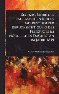 bokomslag Sechzig Jahre des kaukasischen Kriegs mit besonderer BerÃ1/4cksichtigung des Feldzuges im nördlichen Daghestan im Jahre 1839
