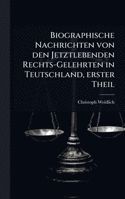 Biographische Nachrichten von den Jetztlebenden Rechts-Gelehrten in Teutschland, erster Theil