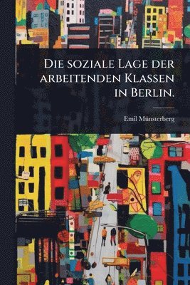 bokomslag Die soziale Lage der arbeitenden Klassen in Berlin.