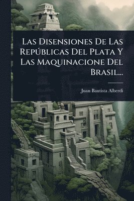 Juan Bautista Alberdi - Disensiones De Las RepÃ°blicas Del Plata Y Las Maquinacione Del Brasil..., Häftad