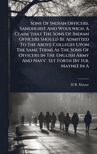 bokomslag Sons Of Indian Officers. Sandhurst And Woolwich. A Claim 'that The Sons Of Indian Officers Should Be Admitted To The Above Colleges Upon The Same Term