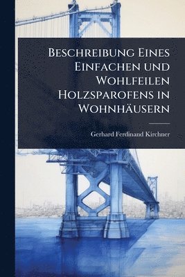 Gerhard Ferdinand Kirchner - Beschreibung Eines Einfachen und Wohlfeilen Holzsparofens in Wohnhäusern, Häftad