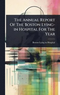 bokomslag The Annual Report Of The Boston Lying-in Hospital For The Year