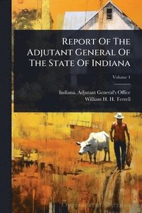 bokomslag Report Of The Adjutant General Of The State Of Indiana