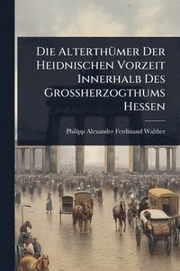 bokomslag AlterthÃ1/4mer Der Heidnischen Vorzeit Innerhalb Des Grossherzogthums Hessen