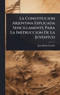 bokomslag La Constitucion Arjentina Esplicada Sencillamente Para La Instruccion De La Juventud