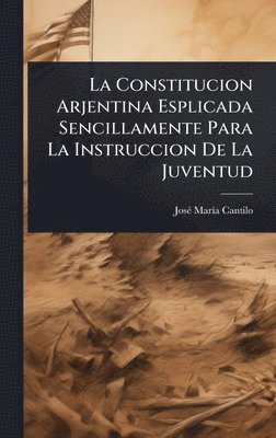 bokomslag La Constitucion Arjentina Esplicada Sencillamente Para La Instruccion De La Juventud