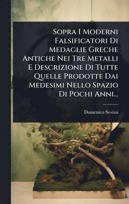 bokomslag Sopra I Moderni Falsificatori Di Medaglie Greche Antiche Nei Tre Metalli E Descrizione Di Tutte Quelle Prodotte Dai Medesimi Nello Spazio Di Pochi Anni...