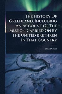 bokomslag History Of Greenland, Including An Account Of The Mission Carried On By The United Brethren In That Country