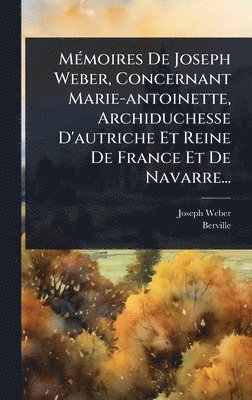 Joseph Weber, Berville - MÃ(c)moires De Joseph Weber, Concernant Marie-antoinette, Archiduchesse D'autriche Et Reine De France Et De Navarre..., Inbunden