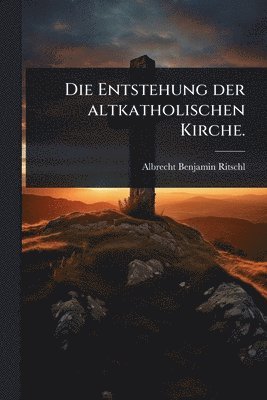 bokomslag Entstehung der altkatholischen Kirche.